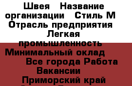 Швея › Название организации ­ Стиль М › Отрасль предприятия ­ Легкая промышленность › Минимальный оклад ­ 12 000 - Все города Работа » Вакансии   . Приморский край,Спасск-Дальний г.